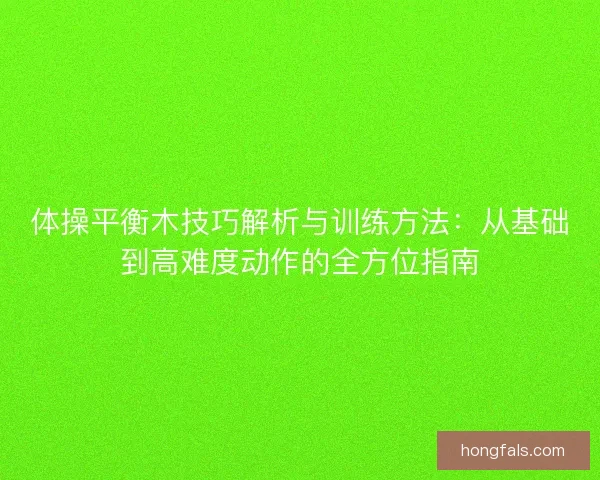 体操平衡木技巧解析与训练方法：从基础到高难度动作的全方位指南