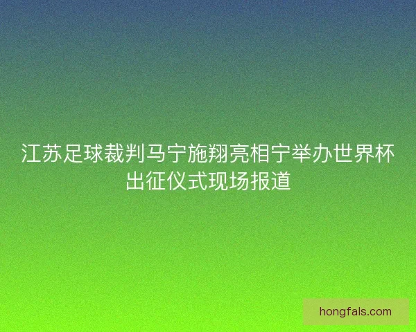江苏足球裁判马宁施翔亮相宁举办世界杯出征仪式现场报道