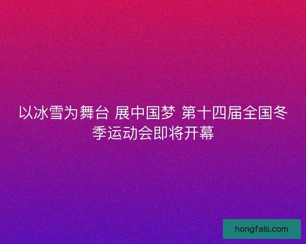 以冰雪为舞台 展中国梦 第十四届全国冬季运动会即将开幕