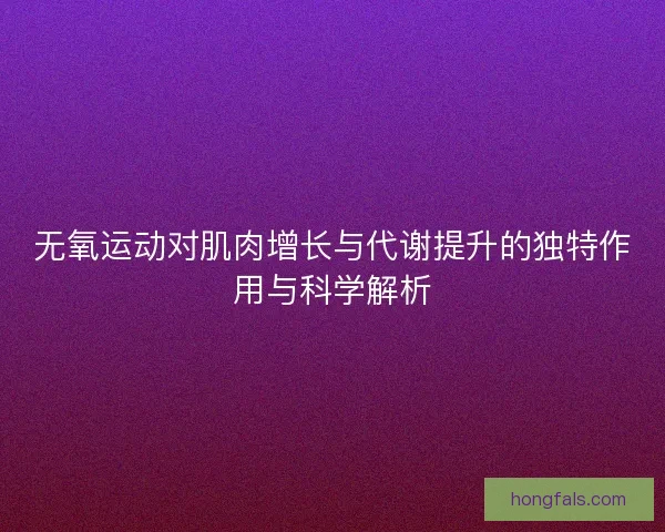 无氧运动对肌肉增长与代谢提升的独特作用与科学解析