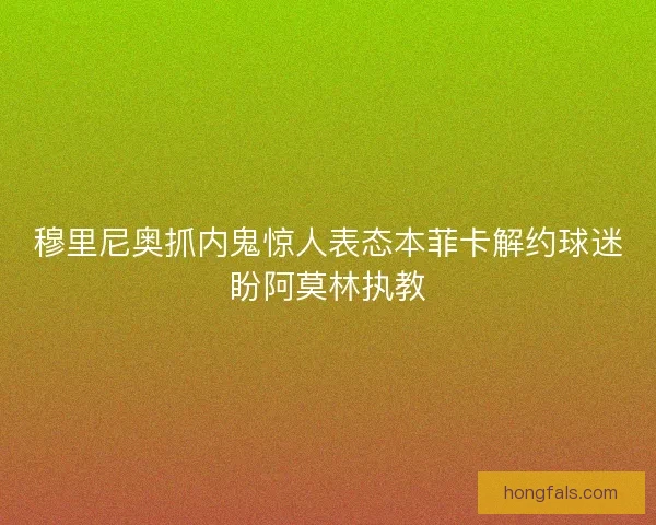 穆里尼奥抓内鬼惊人表态本菲卡解约球迷盼阿莫林执教