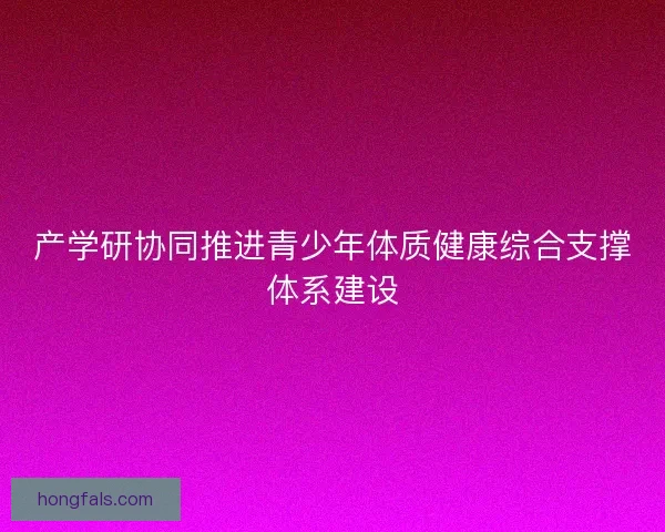 产学研协同推进青少年体质健康综合支撑体系建设