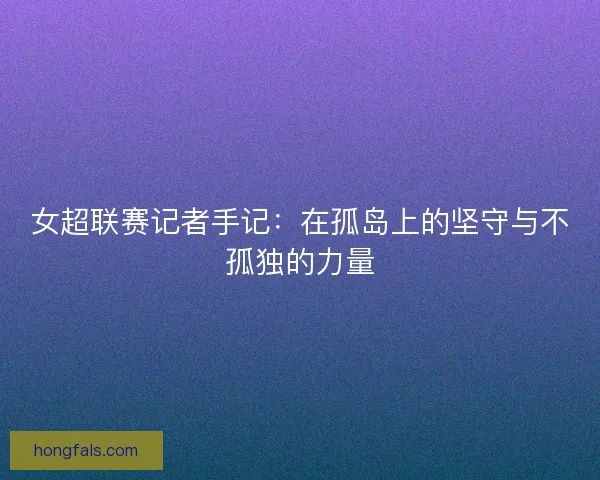 女超联赛记者手记：在孤岛上的坚守与不孤独的力量