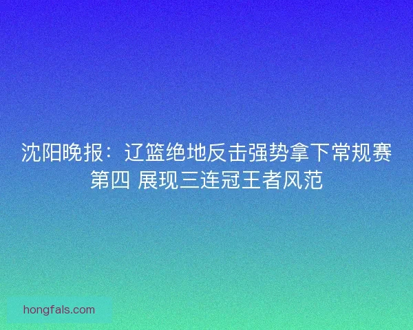 沈阳晚报：辽篮绝地反击强势拿下常规赛第四 展现三连冠王者风范