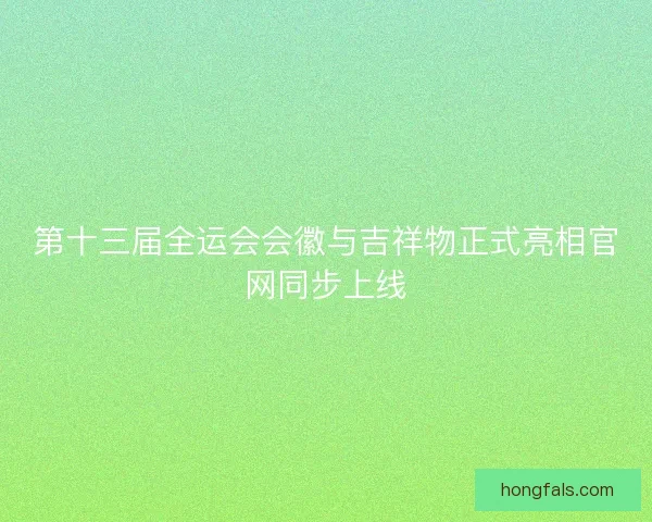 第十三届全运会会徽与吉祥物正式亮相官网同步上线
