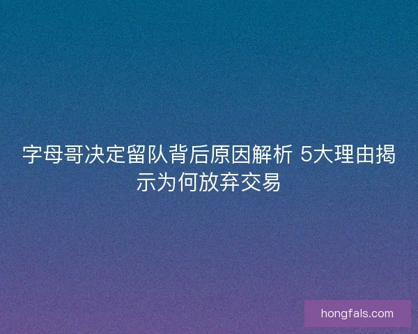 字母哥决定留队背后原因解析 5大理由揭示为何放弃交易