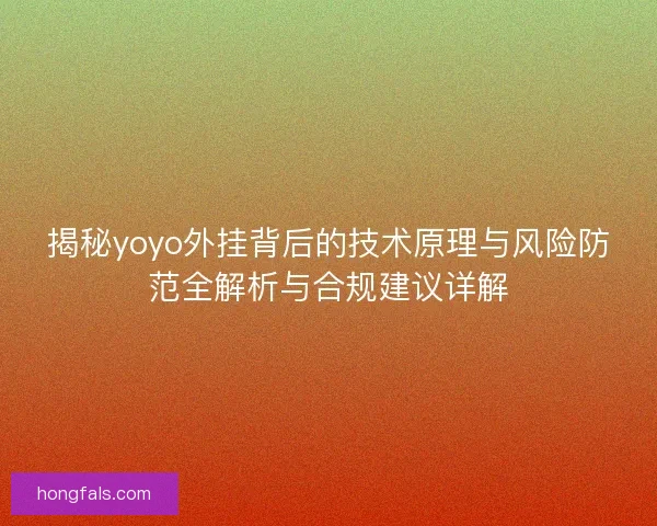 揭秘yoyo外挂背后的技术原理与风险防范全解析与合规建议详解