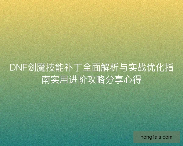 DNF剑魔技能补丁全面解析与实战优化指南实用进阶攻略分享心得