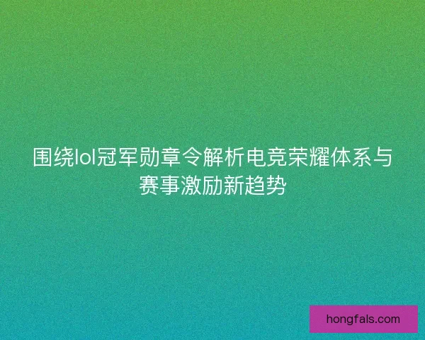 围绕lol冠军勋章令解析电竞荣耀体系与赛事激励新趋势