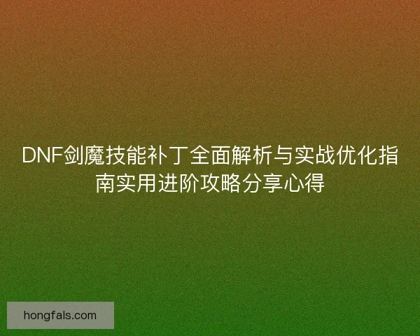 DNF剑魔技能补丁全面解析与实战优化指南实用进阶攻略分享心得