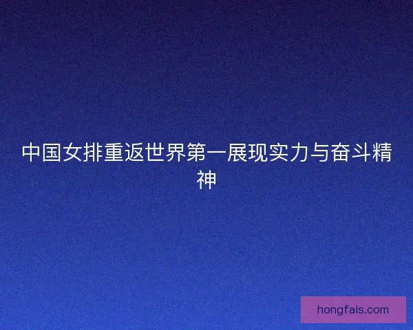 中国女排重返世界第一展现实力与奋斗精神