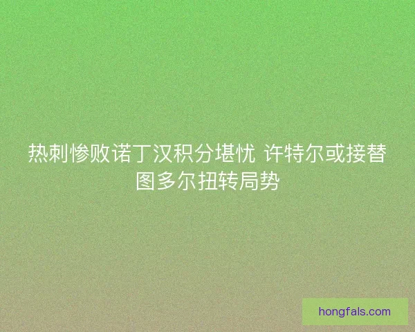 热刺惨败诺丁汉积分堪忧 许特尔或接替图多尔扭转局势