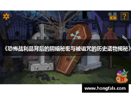 《恐怖战利品背后的阴暗秘密与被诅咒的历史遗物揭秘》